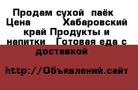 Продам сухой  паёк › Цена ­ 220 - Хабаровский край Продукты и напитки » Готовая еда с доставкой   